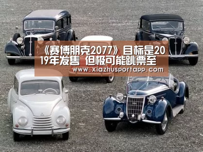 《赛博朋克2077》目标是2019年发售 但极可能跳票至明年|世界杯投注站(图2) 2026世界杯投注平台