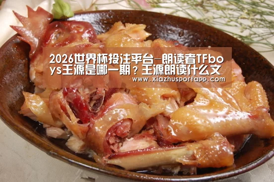 2026世界杯投注平台-朗读者TFboys王源是哪一期?王源朗读什么文章?(图4) 世界杯竞猜平台