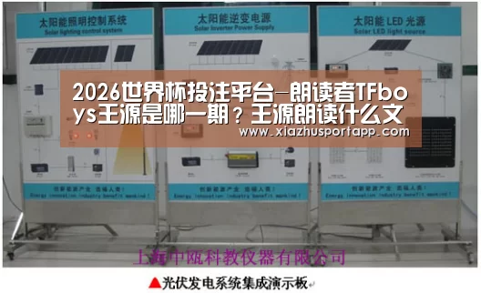 2026世界杯投注平台-朗读者TFboys王源是哪一期?王源朗读什么文章?(图1) 世界杯投注站