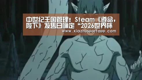 中世纪王国管理!Steam《遵命,陛下》发售日确定“2026世界杯投注平台”(图1) 世界杯投注站官网